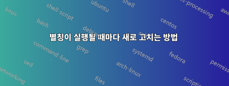 별칭이 실행될 때마다 새로 고치는 방법