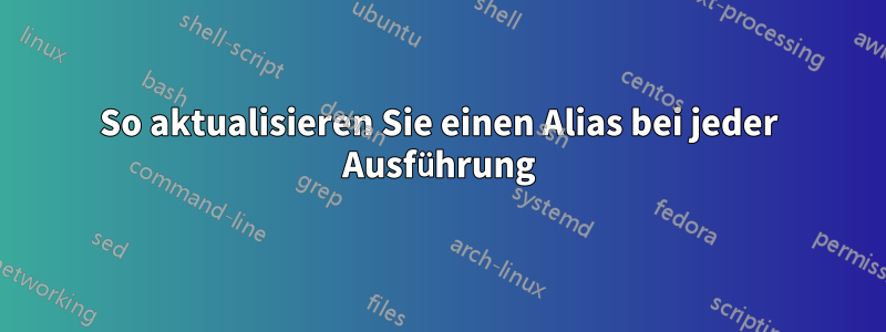 So aktualisieren Sie einen Alias ​​bei jeder Ausführung