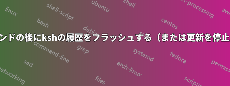 各コマンドの後にkshの履歴をフラッシュする（または更新を停止する）