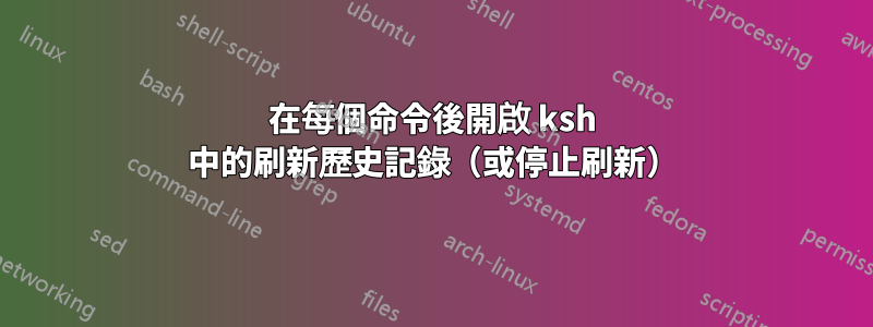 在每個命令後開啟 ksh 中的刷新歷史記錄（或停止刷新）