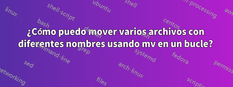 ¿Cómo puedo mover varios archivos con diferentes nombres usando mv en un bucle?