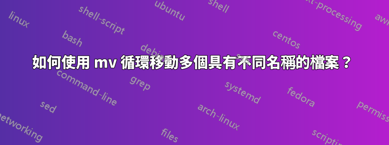 如何使用 mv 循環移動多個具有不同名稱的檔案？