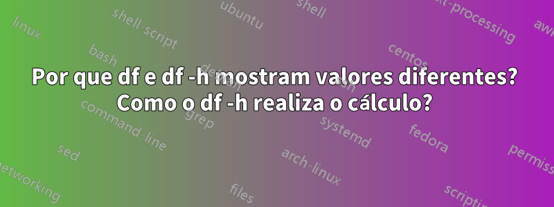 Por que df e df -h mostram valores diferentes? Como o df -h realiza o cálculo?