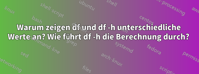 Warum zeigen df und df -h unterschiedliche Werte an? Wie führt df -h die Berechnung durch?