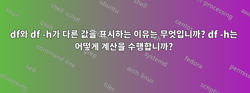 df와 df -h가 다른 값을 표시하는 이유는 무엇입니까? df -h는 어떻게 계산을 수행합니까?