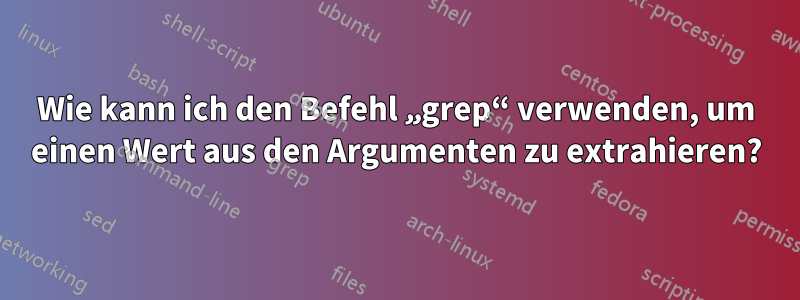 Wie kann ich den Befehl „grep“ verwenden, um einen Wert aus den Argumenten zu extrahieren?