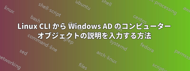 Linux CLI から Windows AD のコンピューター オブジェクトの説明を入力する方法