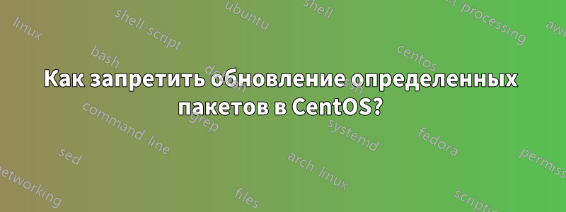 Как запретить обновление определенных пакетов в CentOS?