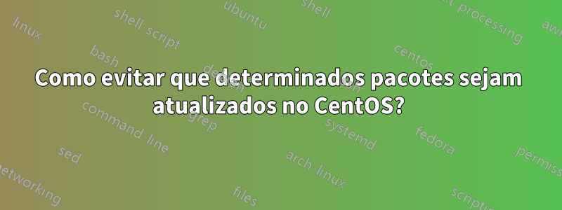 Como evitar que determinados pacotes sejam atualizados no CentOS?