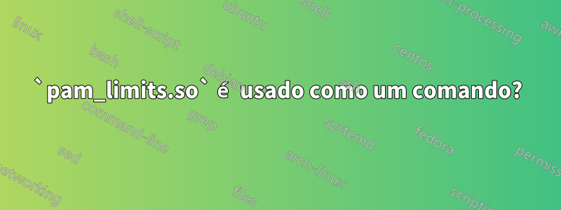 `pam_limits.so` é usado como um comando?