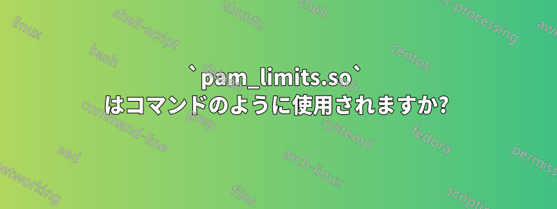 `pam_limits.so` はコマンドのように使用されますか?