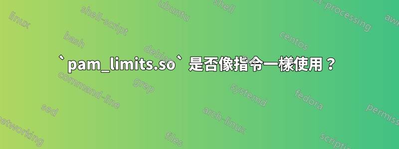 `pam_limits.so` 是否像指令一樣使用？