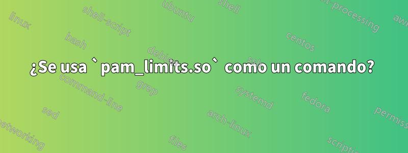 ¿Se usa `pam_limits.so` como un comando?