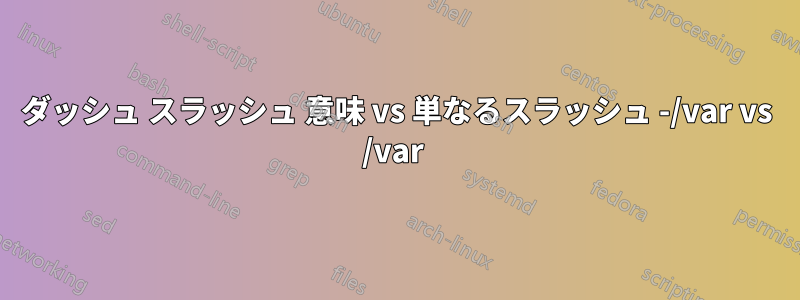 ダッシュ スラッシュ 意味 vs 単なるスラッシュ -/var vs /var 