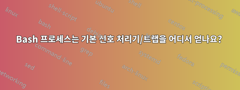 Bash 프로세스는 기본 신호 처리기/트랩을 어디서 얻나요?