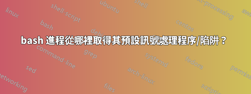 bash 進程從哪裡取得其預設訊號處理程序/陷阱？