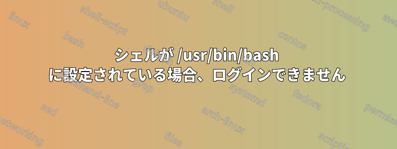 シェルが /usr/bin/bash に設定されている場合、ログインできません