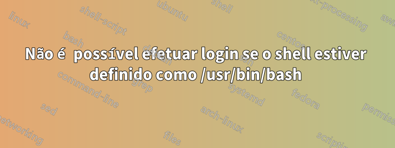 Não é possível efetuar login se o shell estiver definido como /usr/bin/bash