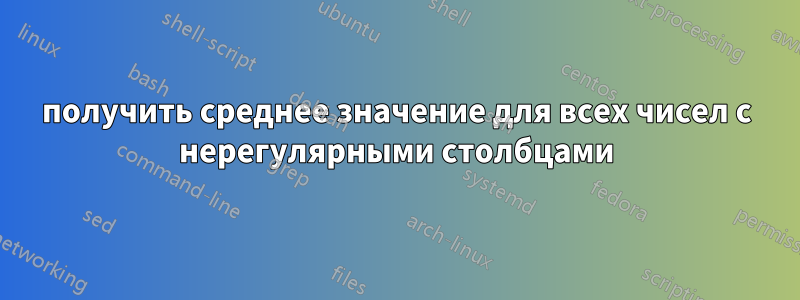 получить среднее значение для всех чисел с нерегулярными столбцами