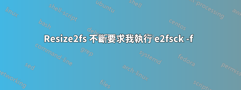 Resize2fs 不斷要求我執行 e2fsck -f 