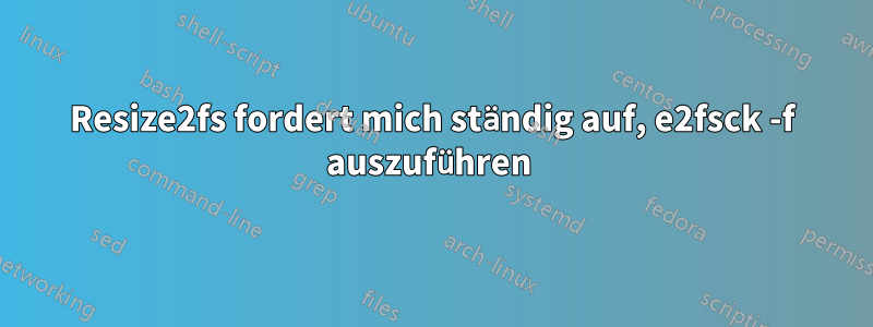 Resize2fs fordert mich ständig auf, e2fsck -f auszuführen 