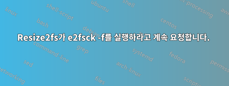 Resize2fs가 e2fsck -f를 실행하라고 계속 요청합니다.