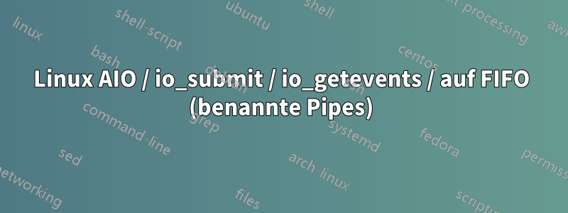 Linux AIO / io_submit / io_getevents / auf FIFO (benannte Pipes)