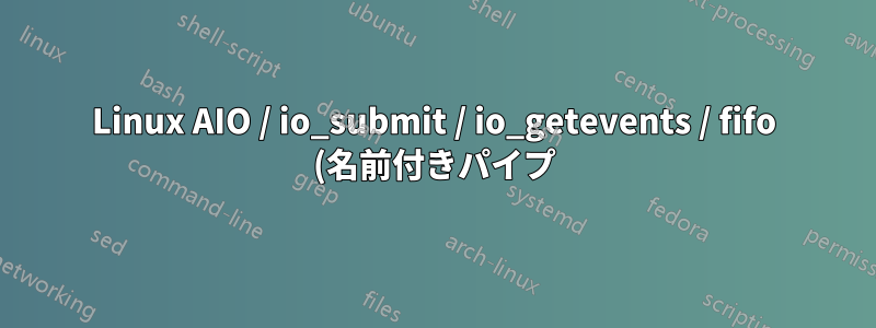 Linux AIO / io_submit / io_getevents / fifo (名前付きパイプ)