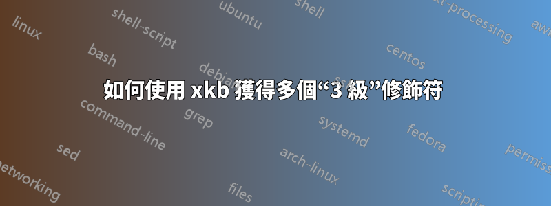 如何使用 xkb 獲得多個“3 級”修飾符