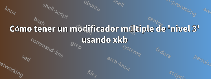 Cómo tener un modificador múltiple de 'nivel 3' usando xkb