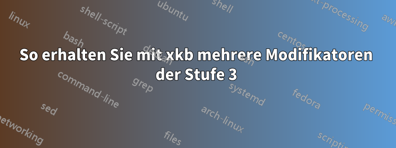 So erhalten Sie mit xkb mehrere Modifikatoren der Stufe 3