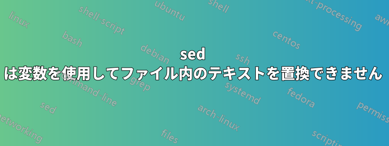 sed は変数を使用してファイル内のテキストを置換できません