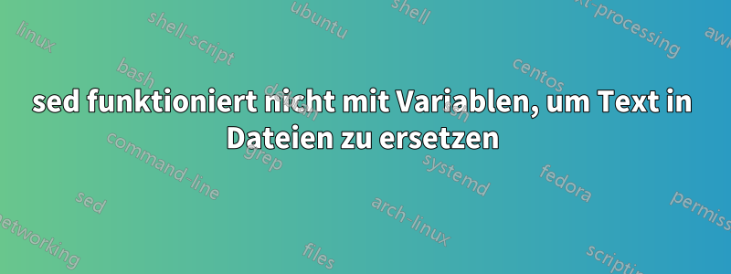 sed funktioniert nicht mit Variablen, um Text in Dateien zu ersetzen