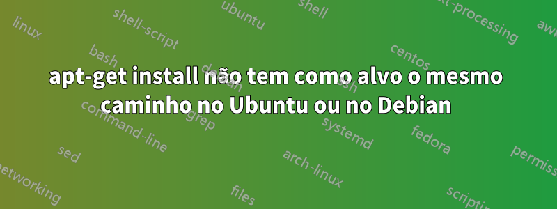 apt-get install não tem como alvo o mesmo caminho no Ubuntu ou no Debian