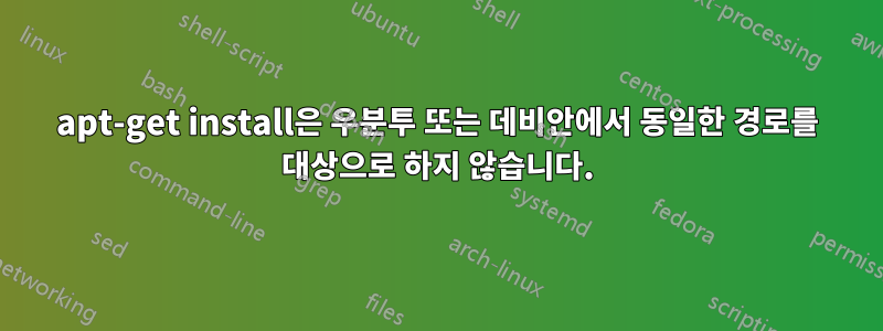 apt-get install은 우분투 또는 데비안에서 동일한 경로를 대상으로 하지 않습니다.