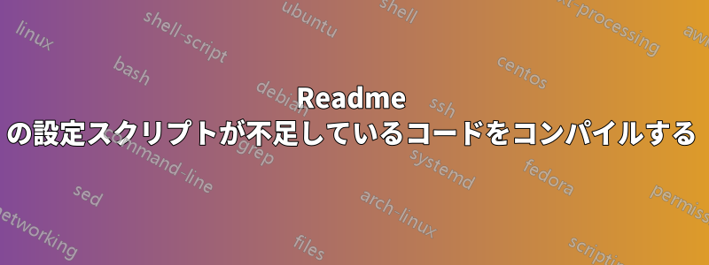 Readme の設定スクリプトが不足しているコードをコンパイルする