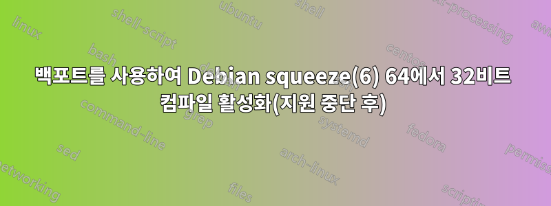 백포트를 사용하여 Debian squeeze(6) 64에서 32비트 컴파일 활성화(지원 중단 후)