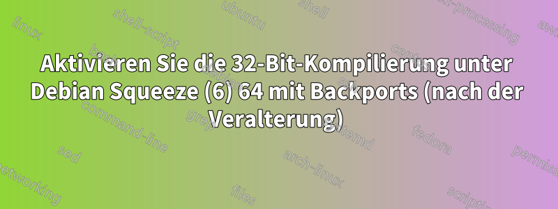 Aktivieren Sie die 32-Bit-Kompilierung unter Debian Squeeze (6) 64 mit Backports (nach der Veralterung)