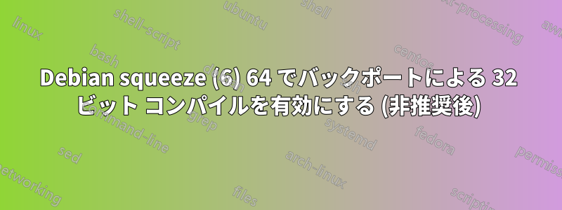 Debian squeeze (6) 64 でバックポートによる 32 ビット コンパイルを有効にする (非推奨後)