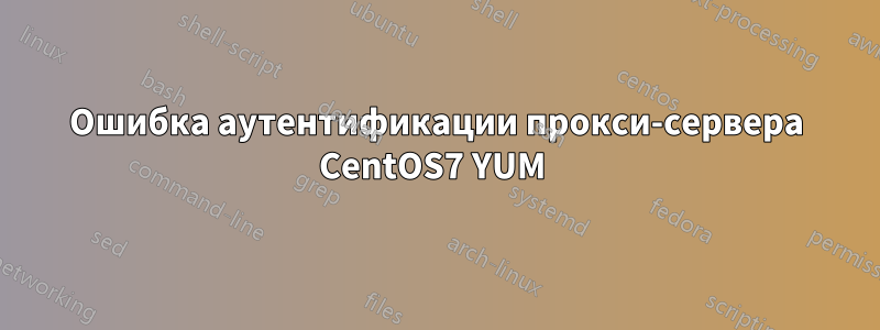 Ошибка аутентификации прокси-сервера CentOS7 YUM 