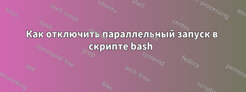 Как отключить параллельный запуск в скрипте bash 