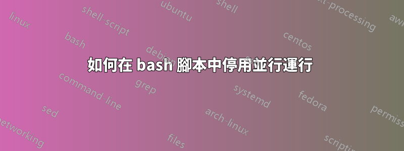 如何在 bash 腳本中停用並行運行