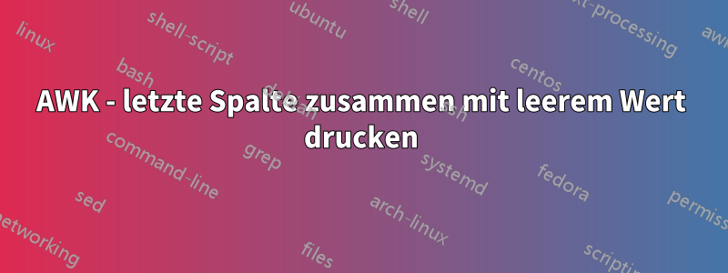 AWK - letzte Spalte zusammen mit leerem Wert drucken