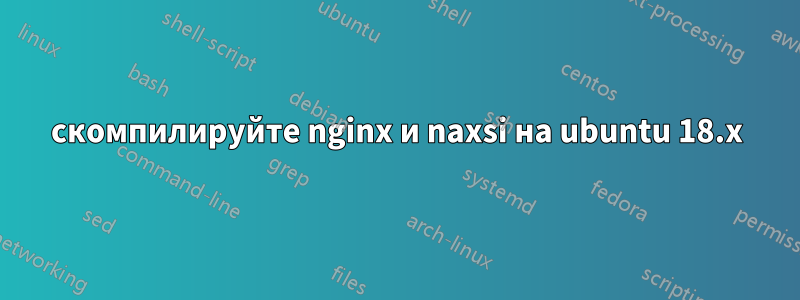 скомпилируйте nginx и naxsi на ubuntu 18.x