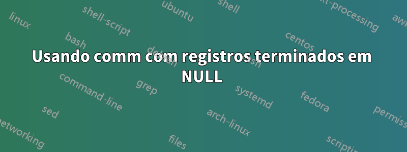 Usando comm com registros terminados em NULL