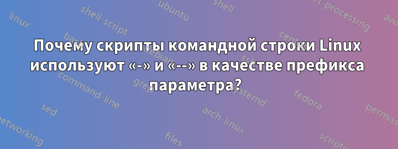 Почему скрипты командной строки Linux используют «-» и «--» в качестве префикса параметра? 