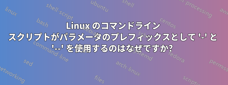 Linux のコマンドライン スクリプトがパラメータのプレフィックスとして '-' と '--' を使用するのはなぜですか? 