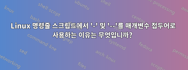 Linux 명령줄 스크립트에서 '-' 및 '--'를 매개변수 접두어로 사용하는 이유는 무엇입니까? 