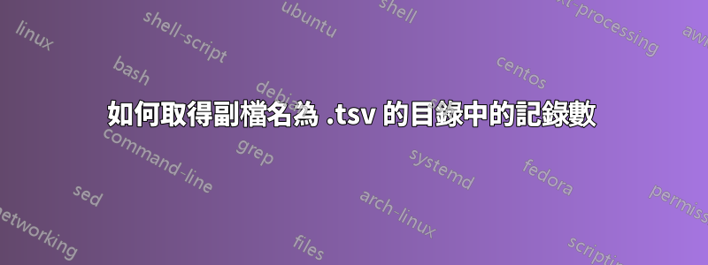 如何取得副檔名為 .tsv 的目錄中的記錄數