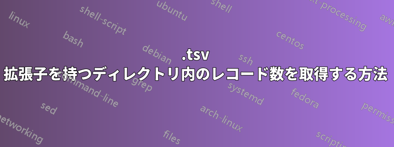 .tsv 拡張子を持つディレクトリ内のレコード数を取得する方法